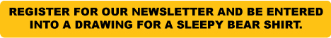 register for our newsletter and be entered into a weekly drawing for a Sleepy Bear Shirt